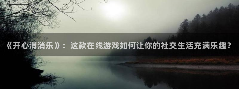 辉达娱乐下载链接：《开心消消乐》：这款在线游戏如何让你的社交