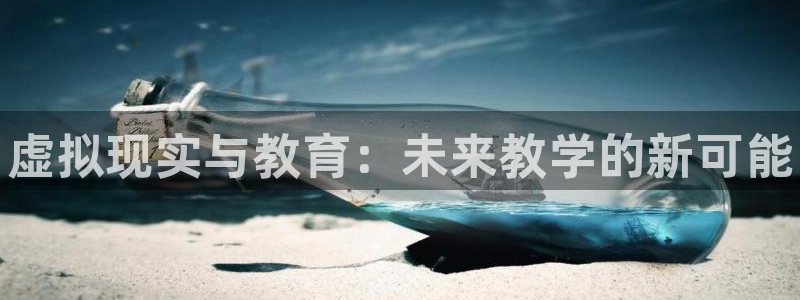 辉达娱乐注册地址：虚拟现实与教育：未来教学的新可能
