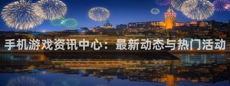辉达娱乐官方平台：手机游戏资讯中心：最新动态与热门活动