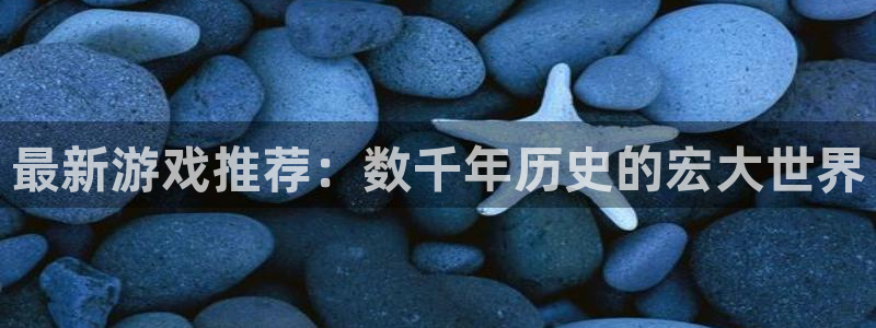 手机辉达娱乐下载安装：最新游戏推荐：数千年历史的宏大世界